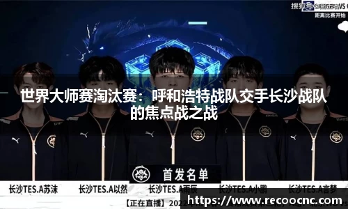 世界大师赛淘汰赛：呼和浩特战队交手长沙战队的焦点战之战