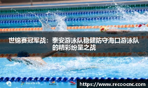 世锦赛冠军战：泰安游泳队稳健防守海口游泳队的精彩纷呈之战