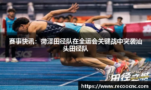 赛事快讯：菏泽田径队在全运会关键战中突袭汕头田径队