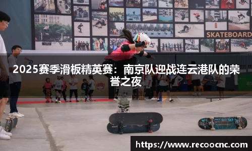 2025赛季滑板精英赛：南京队迎战连云港队的荣誉之夜