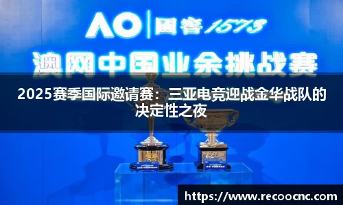 2025赛季国际邀请赛：三亚电竞迎战金华战队的决定性之夜