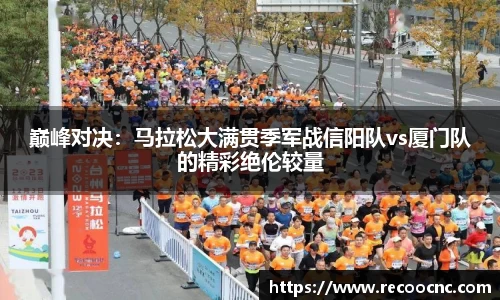 巅峰对决：马拉松大满贯季军战信阳队vs厦门队的精彩绝伦较量