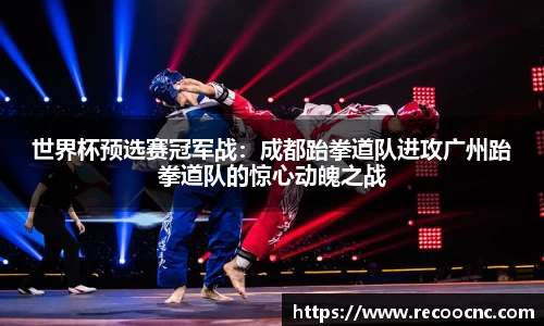 世界杯预选赛冠军战：成都跆拳道队进攻广州跆拳道队的惊心动魄之战
