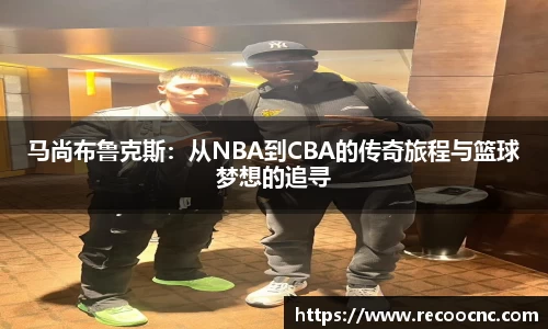 马尚布鲁克斯：从NBA到CBA的传奇旅程与篮球梦想的追寻