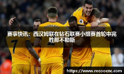 赛事快讯：西汉姆联在钻石联赛小组赛首轮中完胜那不勒斯