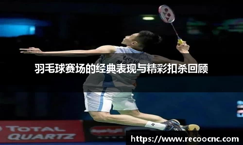 羽毛球赛场的经典表现与精彩扣杀回顾