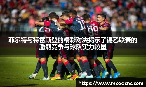 菲尔特与特雷斯登的精彩对决揭示了德乙联赛的激烈竞争与球队实力较量